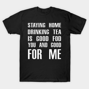 Stay Home Drinking Tea Is Good For You And Good For Me T-Shirt